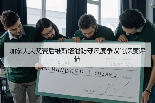 加拿大大奖赛后维斯塔潘防守尺度争议的深度评估