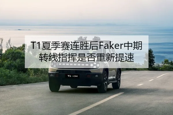 T1夏季赛连胜后Faker中期转线指挥是否重新提速