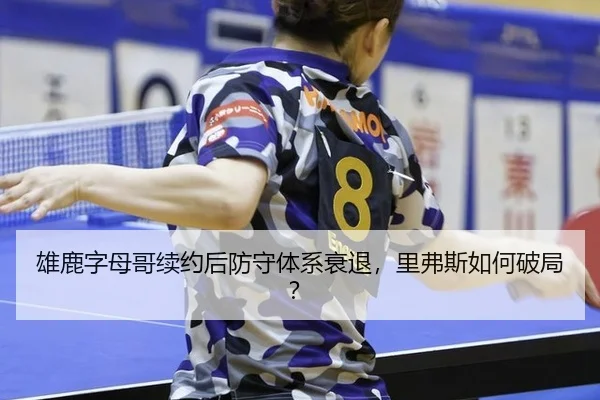 雄鹿字母哥续约后防守体系衰退，里弗斯如何破局？