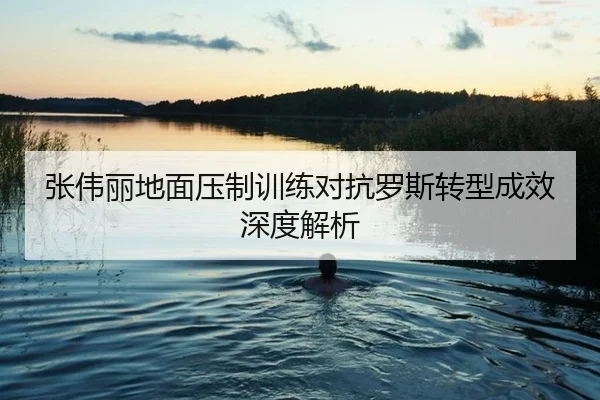 zhang-wei-li-di-mian-ya-zhi-xun-lian-dui-kang-luo-si-zhuan-xing-cheng-xiao-shen-du-jie-xi-2-345.jpg