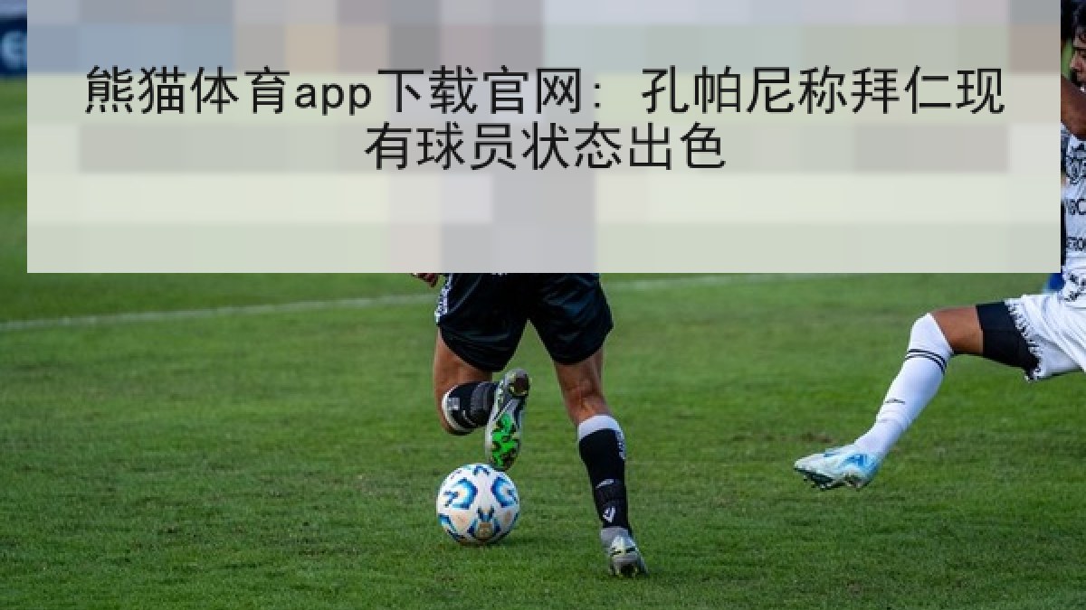 熊猫体育app下载官网: 孔帕尼称拜仁现有球员状态出色