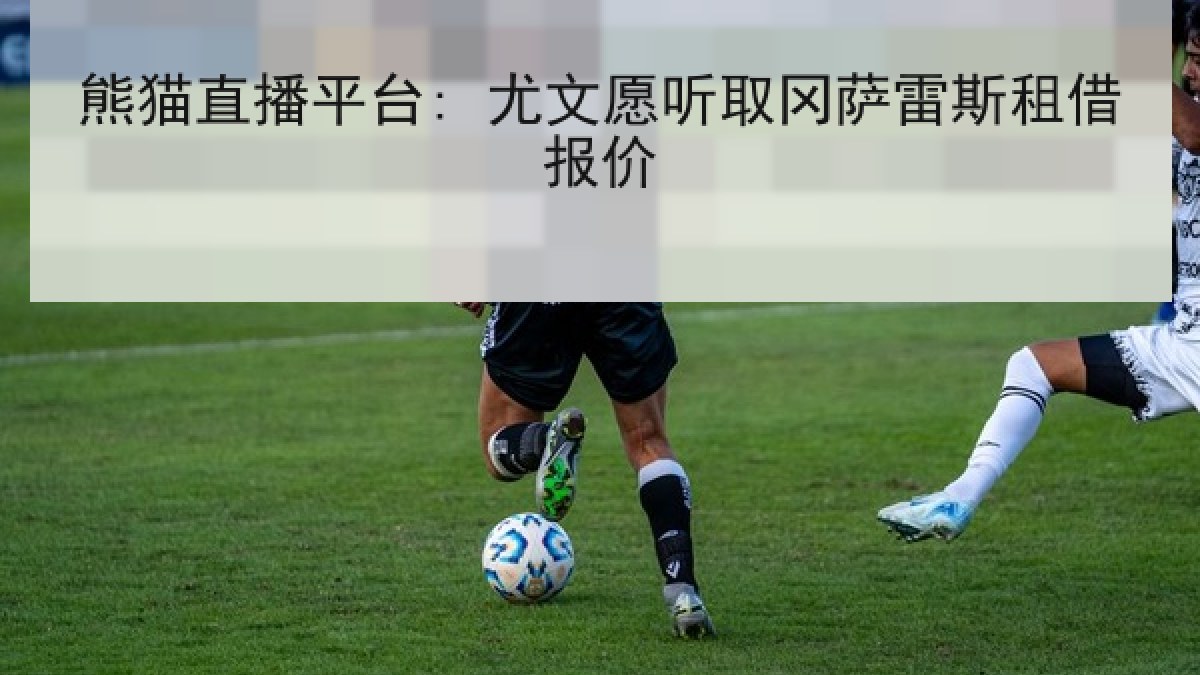 熊猫直播平台: 尤文愿听取冈萨雷斯租借报价 熊猫直播平台: 尤文愿听取冈萨雷斯租借报价