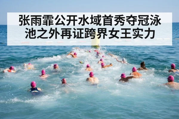 张雨霏公开水域首秀夺冠泳池之外再证跨界女王实力