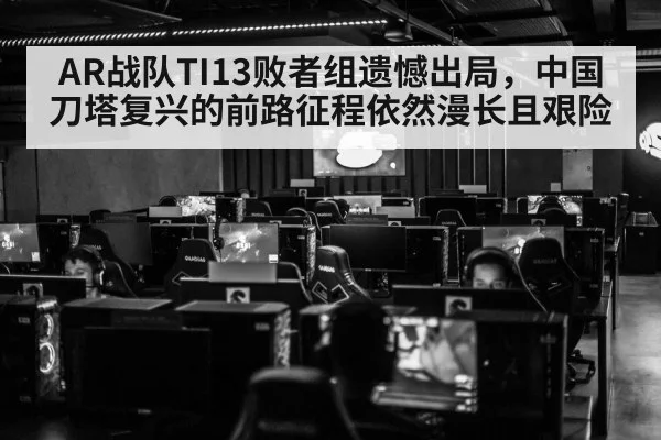 AR战队TI13败者组遗憾出局，中国刀塔复兴的前路征程依然漫长且艰险
