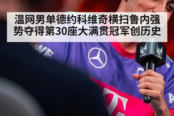 温网男单德约科维奇横扫鲁内强势夺得第30座大满贯冠军创历史