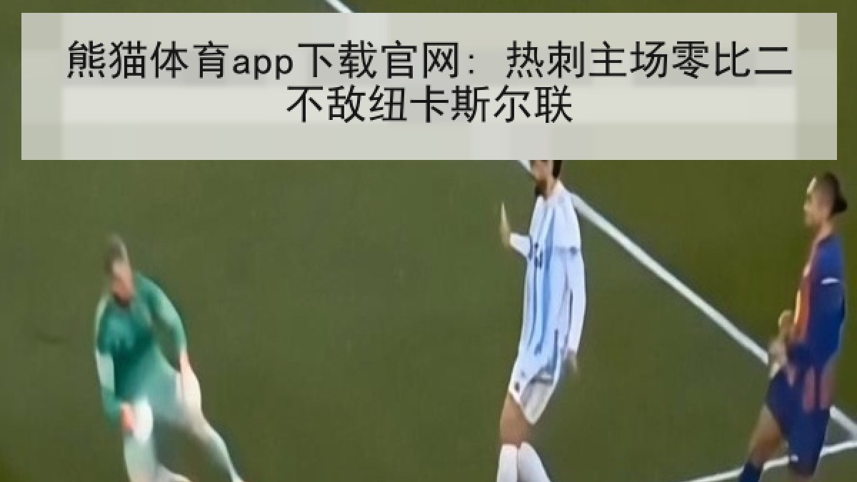 熊猫体育app下载官网: 热刺主场零比二不敌纽卡斯尔联 熊猫体育app下载官网: 热刺主场零比二不敌纽卡斯尔联